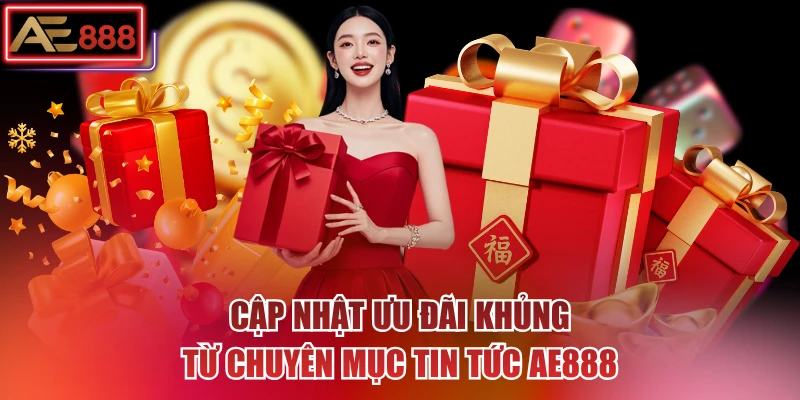Cập nhật ưu đãi khủng từ chuyên mục tin tức AE888