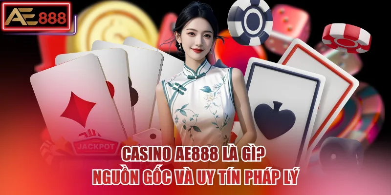 Casino AE888 là gì? Nguồn gốc và uy tín pháp lý