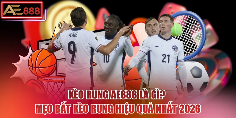 Kèo Rung AE888 Là Gì? Mẹo Bắt Kèo Rung Hiệu Quả Nhất 2026